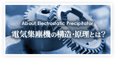 About Electrostatic Precipitator 電気集塵機の構造・原理とは？